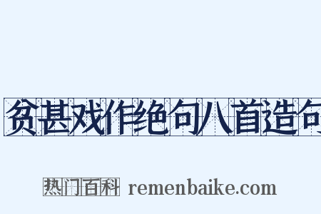 贫甚戏作绝句八首造句是什么意思的图片